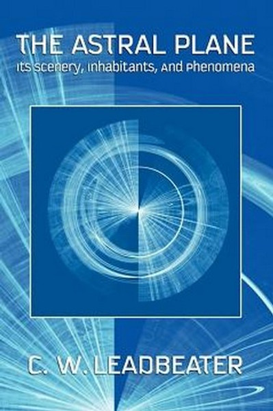 The Astral Plane: Its Scenery, Inhabitants, And Phenomena, by C.W. Leadbeater (Paperback)