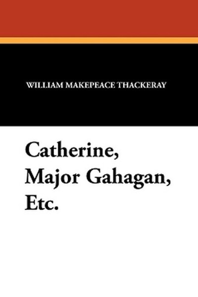 Catherine, Major Gahagan, Etc., by William Makepeace Thackeray (Paperback)