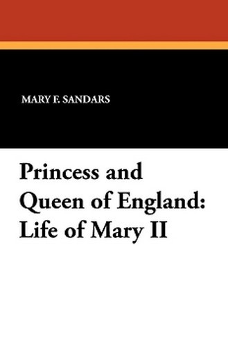 Princess and Queen of England: Life of Mary II, by Mary F. Sandars (Paperback)