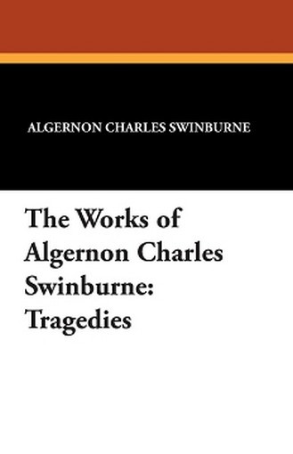 The Works of Algernon Charles Swinburne: Tragedies, by Algernon Charles Swinburne (Paperback)