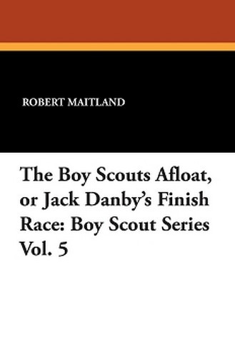 The Boy Scouts Afloat, or Jack Danby's Finish Race: Boy Scout Series Vol. 5 by Robert Maitland (Paperback)