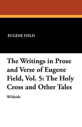 The Writings in Prose and Verse of Eugene Field, Vol. 5: The Holy Cross and Other Tales, by Eugene Field (Paperback)