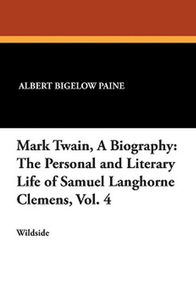 Mark Twain, A Biography: The Personal and Literary Life of Samuel Langhorne Clemens, Vol. 4, by Albert Bigelow Paine (Paperback)