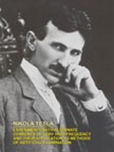 EXPERIMENTS WITH ALTERNATE CURRENTS OF VERY HIGH FREQUENCY AND THEIR APPLICATION TO METHODS OF ARTIFICIAL ILLUMINATION, by Nikola Tesla (Paperback) 0-8095-0162-7