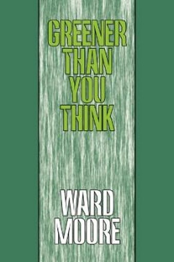 Greener Than You Think, by Ward Moore (Hardcover) 978-1-4344-6229-9