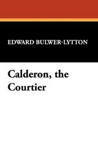 Calderon, the Courtier, by Sir Edward George Bulwer-Lytton (Paperback) 978-1-4344-9754-3