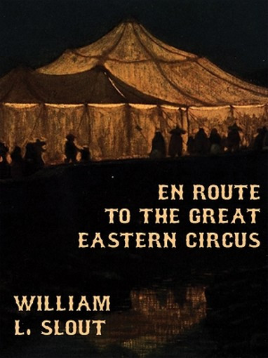 En Route to the Great Eastern Circus and Other Essays on Circus History, by William L. Slout (ePub)