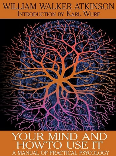 Your Mind and How to Use It: A Manual of Practical Psychology, by William Walker Atkinson (ePub/Kindle)