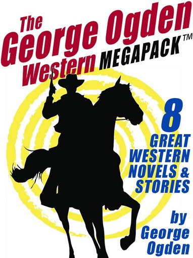 The George W. Ogden Western MEGAPACK ™: 8 Classic Novels and Stories