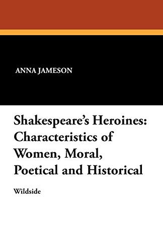 Shakespeare's Heroines: Characteristics of Women, Moral, Poetical and Historical, by Anna Jameson (Paperback)