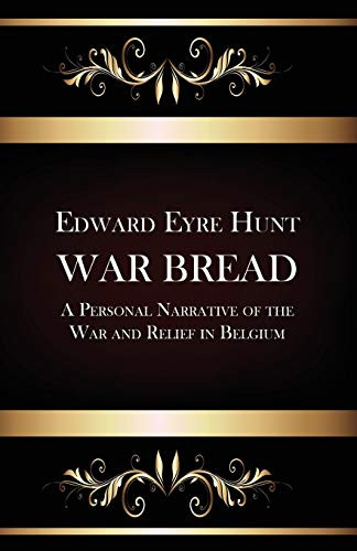 War Bread - A Personal Narrative of the War and Relief in Belgium, by Edward Eyre Hunt (Paperback)