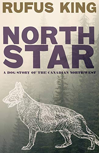 North Star - A Dog Story of the Canadian Northwest, by Rufus King (Paperback)
