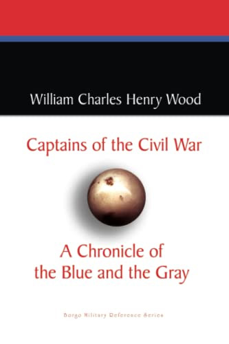 Captains of the Civil War: A Chronicle of the Blue and the Gray, by William Charles Henry Wood (Paperback)