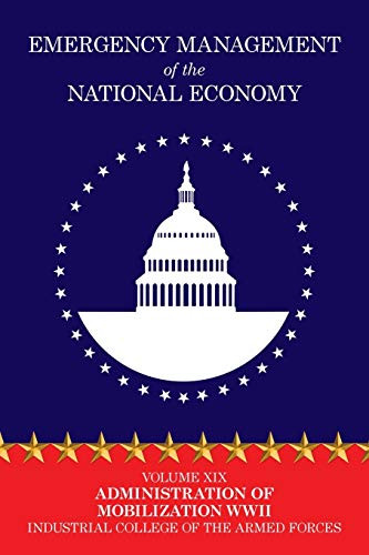 Emergency Management of the National Economy: Volume XIX: Administration of Mobilization WW II, by Industrial College of the Armed Forces (Paperback)