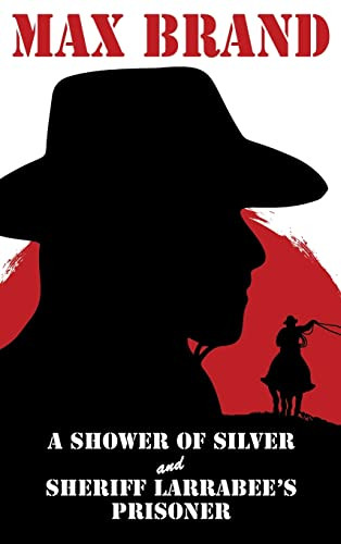 A Shower of Silver and Sheriff Larrabee's Prisoner, by Max Brand (Hardcover)