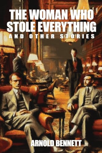 The Woman Who Stole Everything and Other Stories, by Arnold Bennett (Paperback)