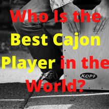 My Opinion About Who Is the Best Cajon Player in the World