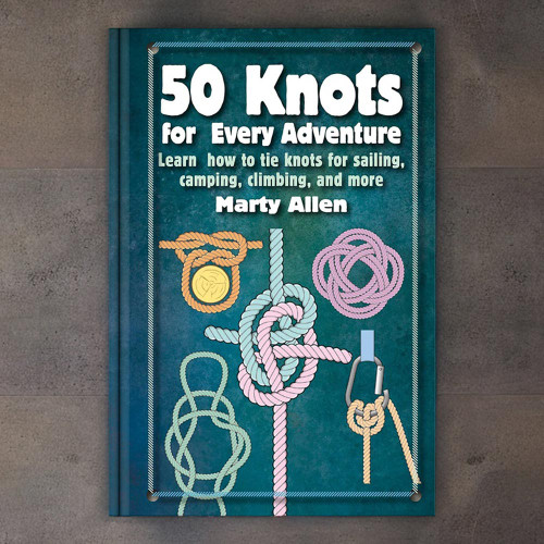 50 Knots for Every Adventure: Learn how to tie knots for sailing, camping, climbing, and more