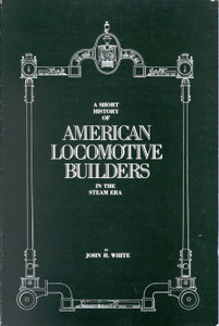 "A Short History of American Locomotive Builders in the Steam Era" by John H. White.