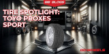 Toyo Proxes Sport Review: Max Performance for the Ultimate Driving Experience