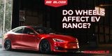 Do Wheels Affect EV Range? Understanding Weight, Aero Design, and Rolling Resistance