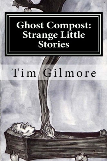 Ghost Compost: Strange Little Stories - Tim Gilmore