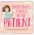 SOMETIMES NEED TO BE PATIENT