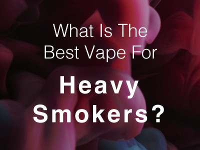 ​What is the Best Vape For Heavy Smokers?