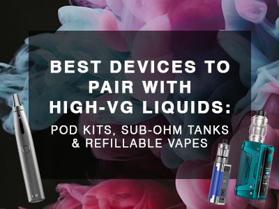 Best Devices to Pair with High-VG Liquids: Pod Kits, Sub-ohm Tanks &  Refillable Vapes