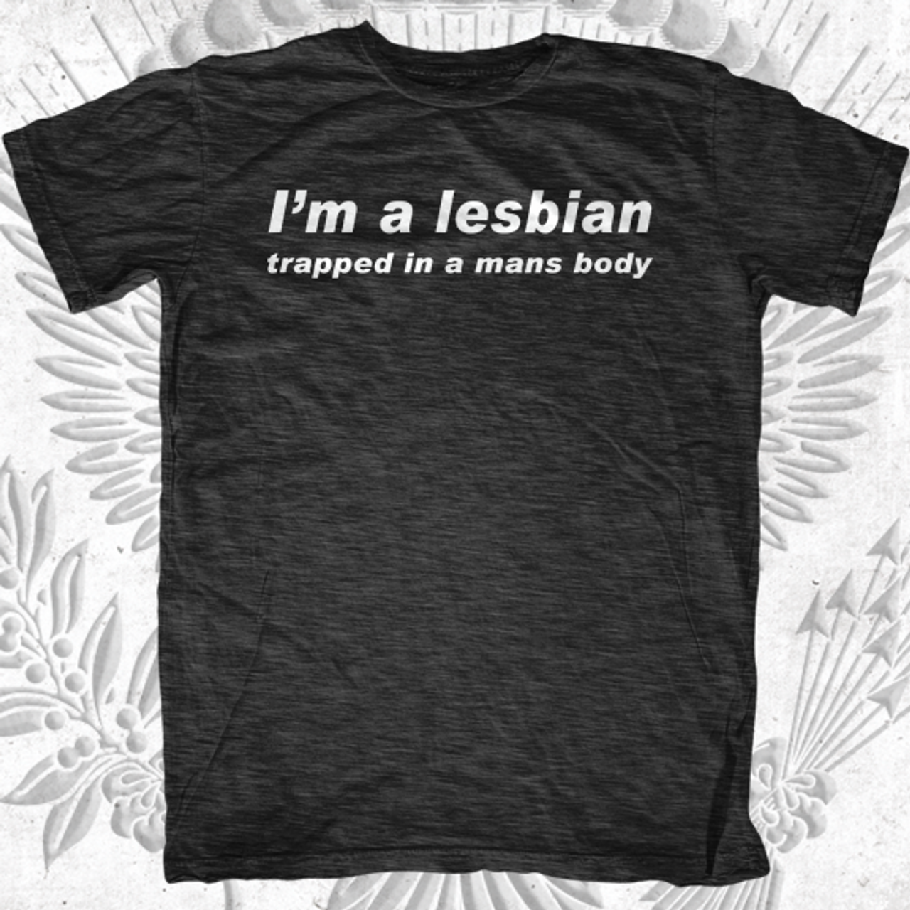 I'm a Lesbian, Trapped in a Mans Body T-Shirt - First Amendment Tees Co ...