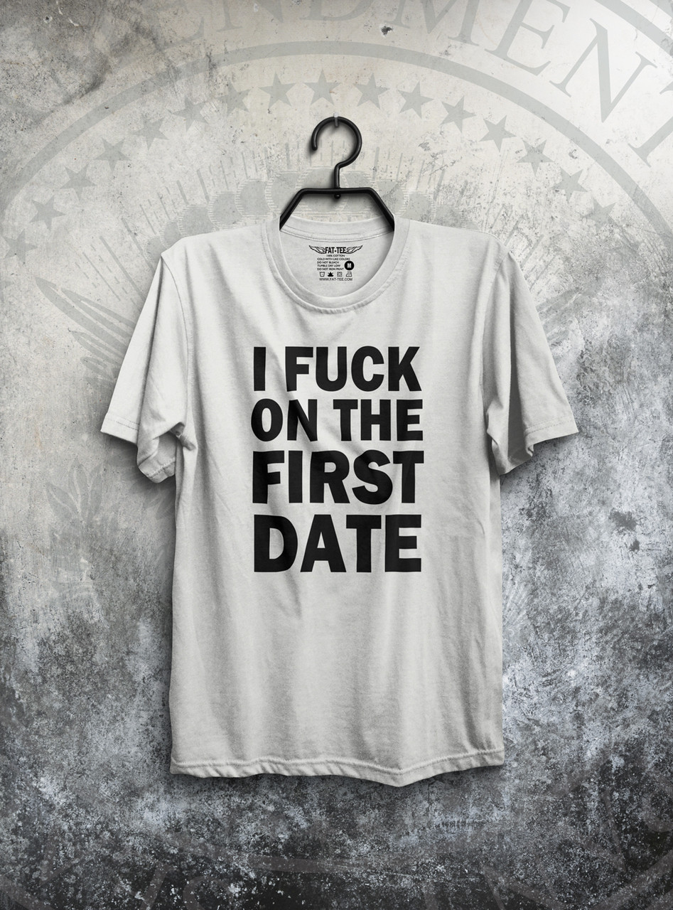 I Fuck On The First Date T-Shirt | FAT-Tee.com