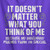 It Doesn't Matter What You Think Of Me Tee