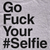 Go Fuck Your #Selfie T-Shirt