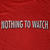 Nothing to Watch T-Shirt
