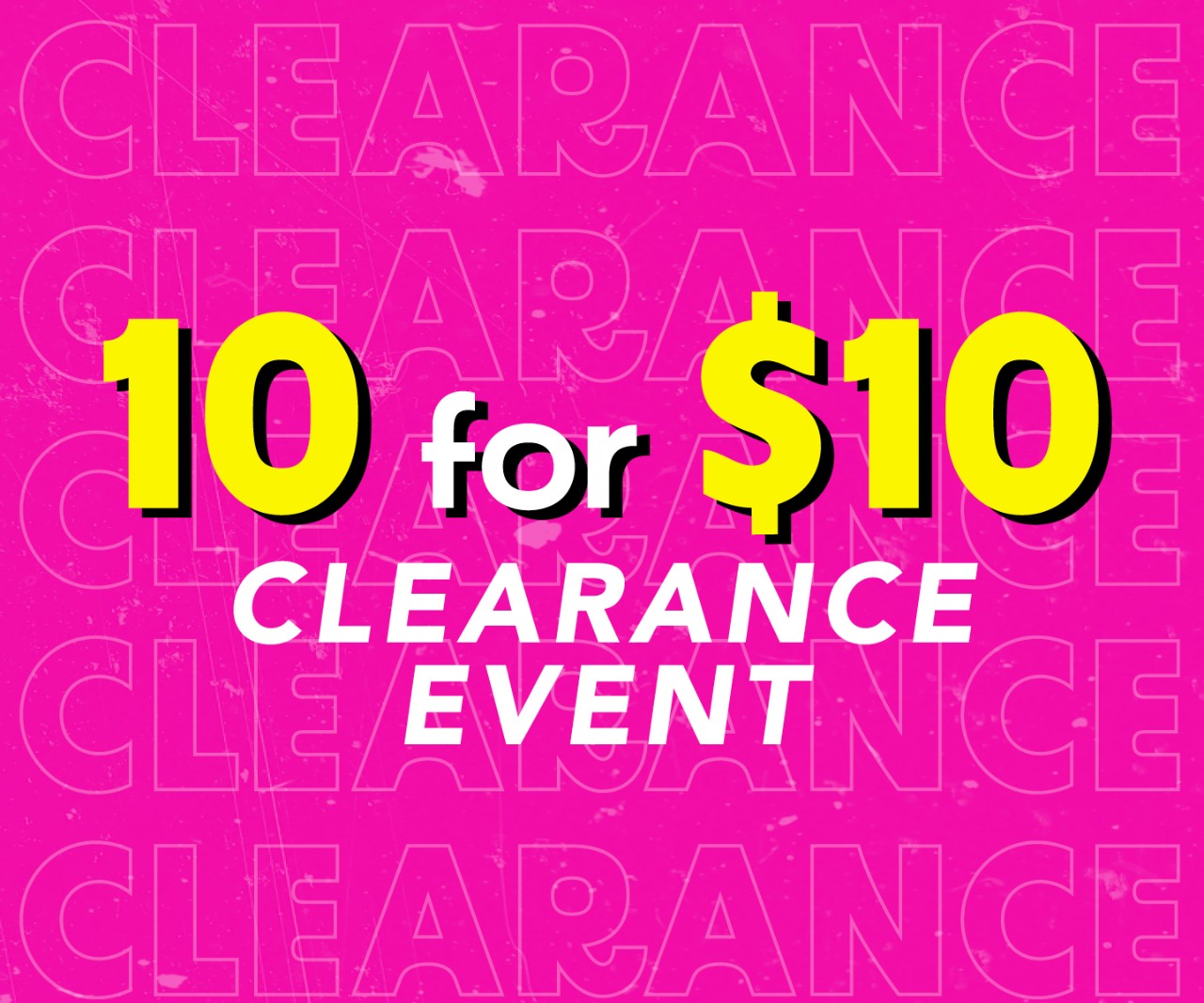 10 FOR $10 CLEARANCE EVENT