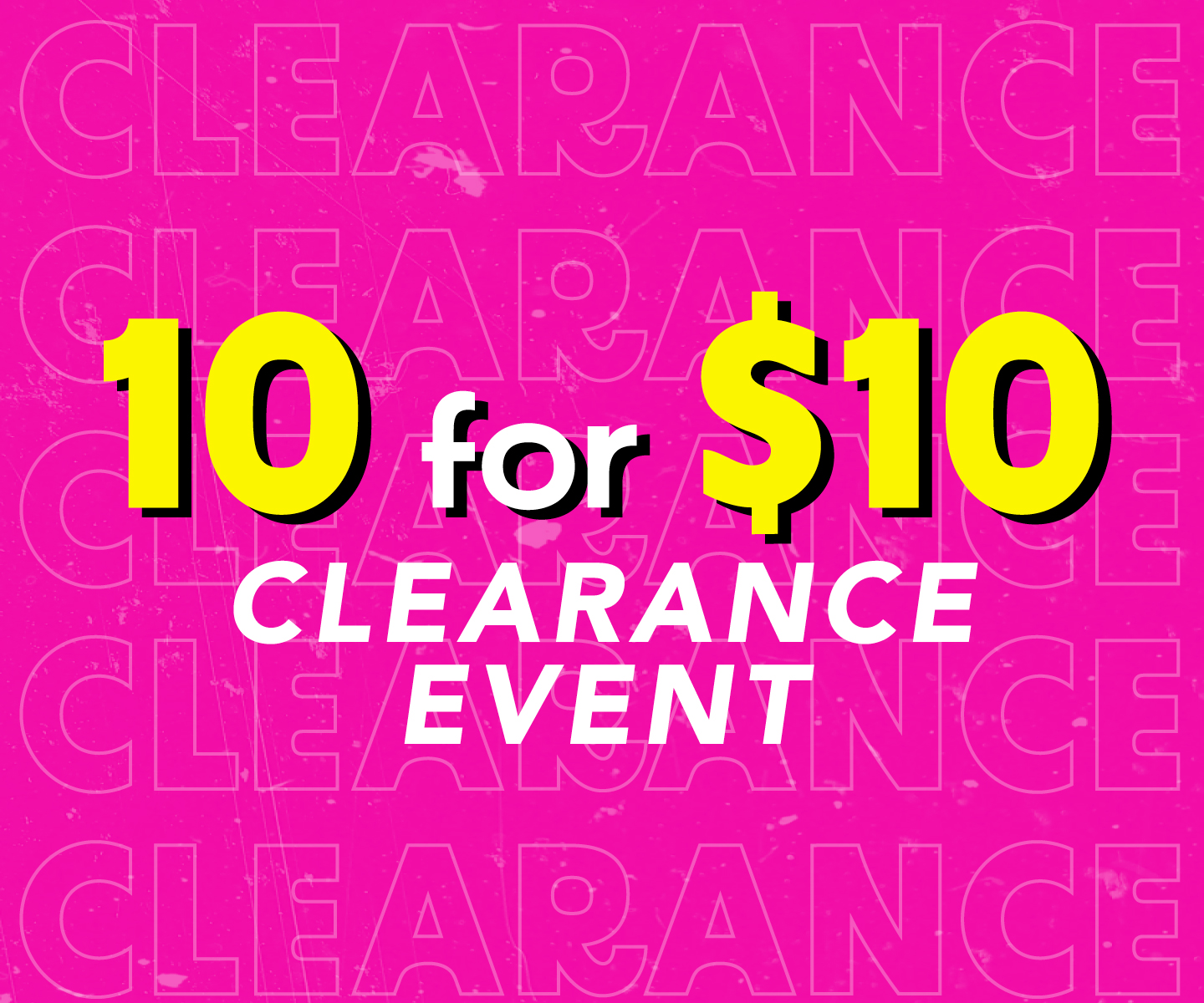 10 FOR $10 CLEARANCE EVENT