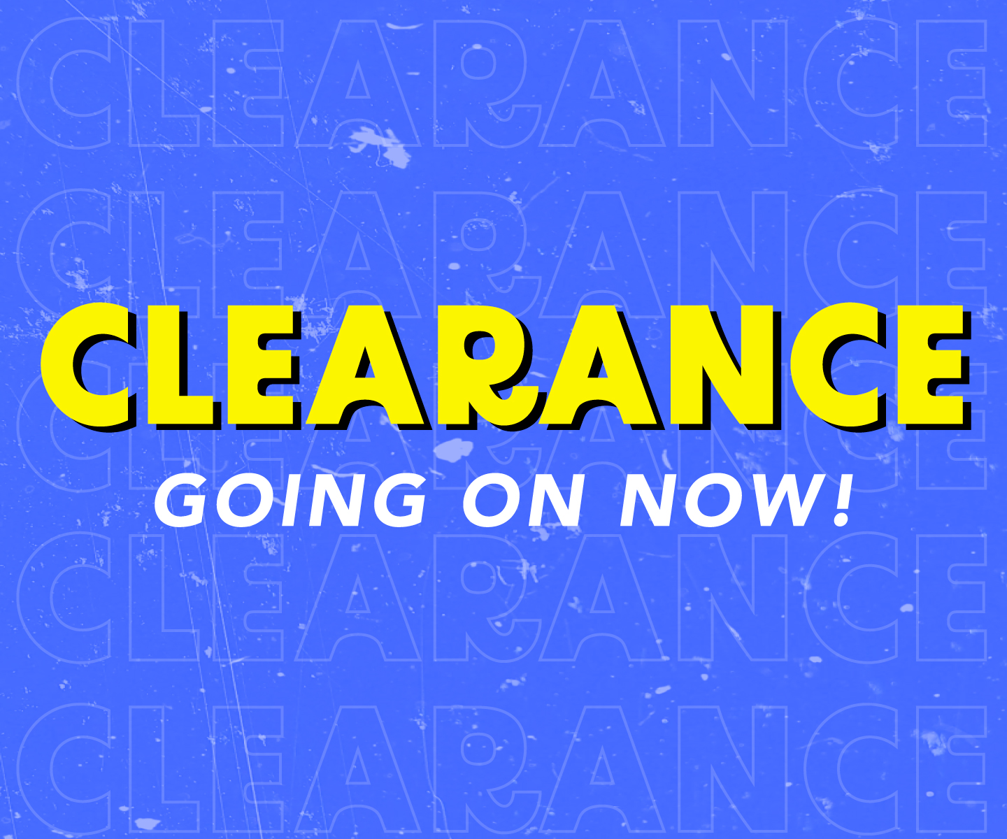 Clearance is GOING ON NOW