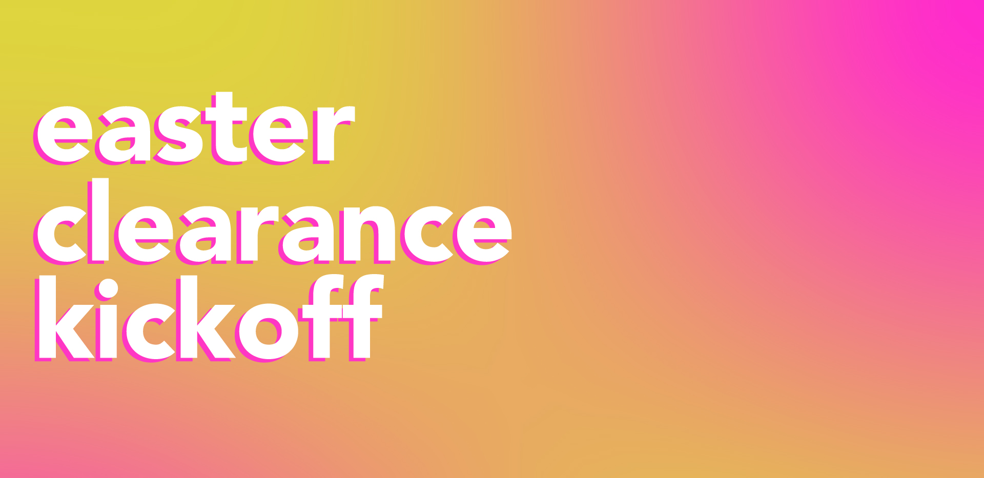 Shop our Easter Clearance Kickoff!