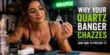Why Your Quartz Banger Chazzes (And How to Prevent It in 2026)