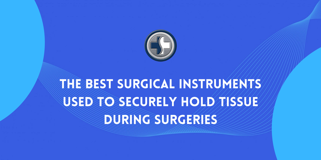 What Are The Best Surgical Instruments Used to Securely Hold Tissue During Surgeries?