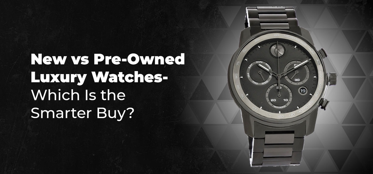 New vs Pre-Owned Luxury Watches- Which Is the Smarter Buy?