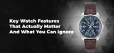 Key Watch Features That Actually Matter And What You Can Ignore