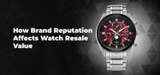 How Brand Reputation Affects Watch Resale Value