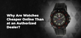 Why Are Watches Cheaper Online Than at an Authorized Dealer?