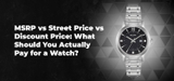 MSRP vs Street Price vs Discount Price: What Should You Actually Pay for a Watch?