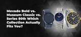 Movado Bold vs. Museum Classic vs. Series 800: Which Collection Actually Fits You?