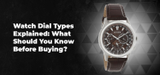 Watch Dial Types Explained: What Should You Know Before Buying?