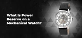 What Is Power Reserve on a Mechanical Watch?
