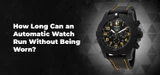 How Long Can an Automatic Watch Run Without Being Worn?