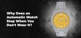 Why Does an Automatic Watch Stop When You Don't Wear It?